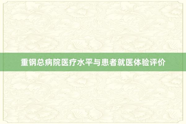 重钢总病院医疗水平与患者就医体验评价